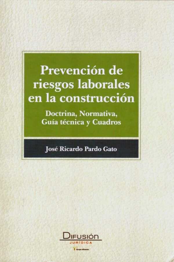 Prevención de riesgos laborales en la construcción. Doctrina, normativa, guía técnica y cuadros-0