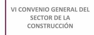 VI CONVENIO GENERAL DEL SECTOR DE LA CONSTRUCCIÓN